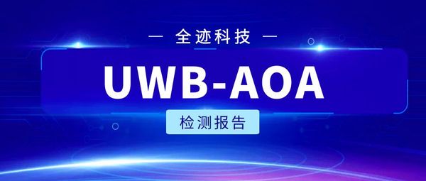 中国信息通信研究院/中国泰尔实验室完成全迹UWB-AOA单基站定位解决方案检测验证项目